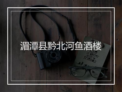 湄潭县黔北河鱼酒楼