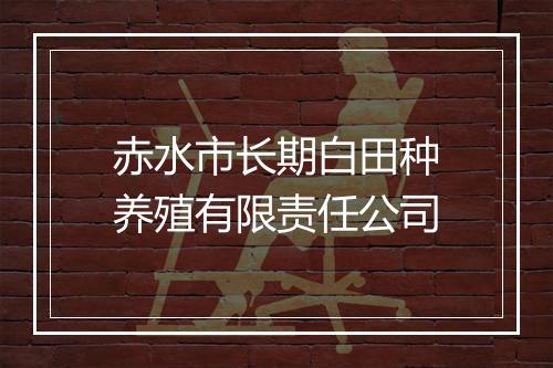赤水市长期白田种养殖有限责任公司