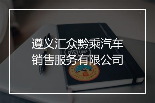 遵义汇众黔乘汽车销售服务有限公司
