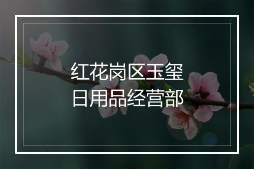 红花岗区玉玺日用品经营部