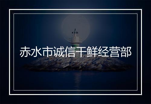 赤水市诚信干鲜经营部