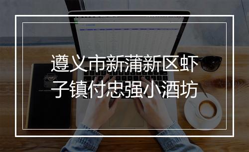 遵义市新蒲新区虾子镇付忠强小酒坊