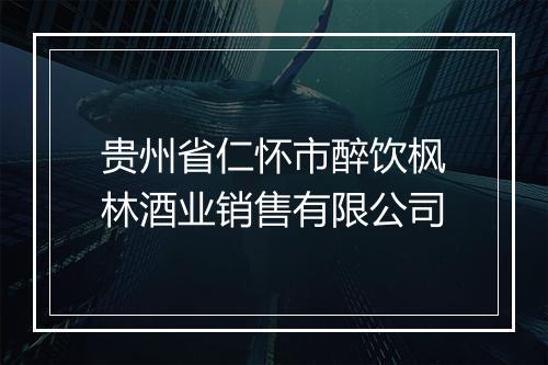 贵州省仁怀市醉饮枫林酒业销售有限公司