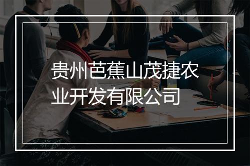 贵州芭蕉山茂捷农业开发有限公司