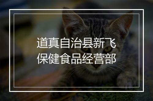 道真自治县新飞保健食品经营部
