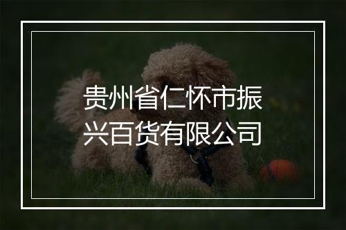 贵州省仁怀市振兴百货有限公司
