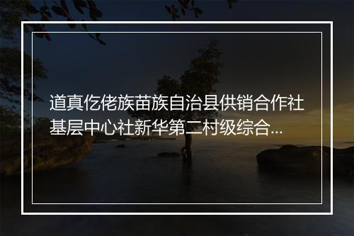 道真仡佬族苗族自治县供销合作社基层中心社新华第二村级综合服务站
