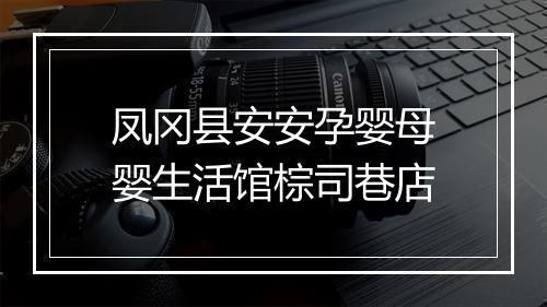 凤冈县安安孕婴母婴生活馆棕司巷店