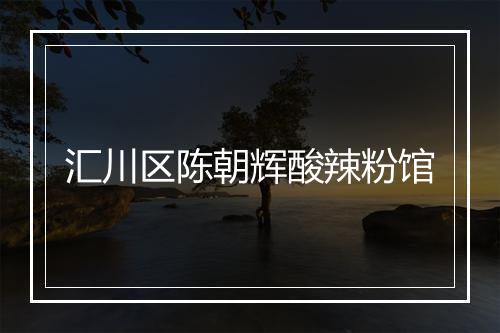 汇川区陈朝辉酸辣粉馆