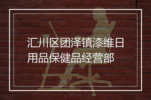 汇川区团泽镇漆维日用品保健品经营部