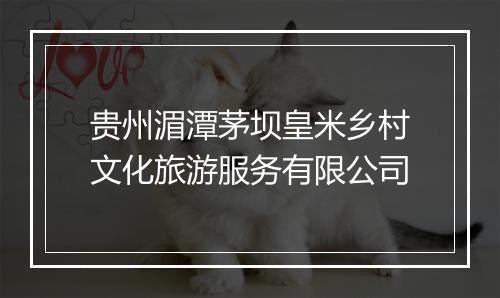 贵州湄潭茅坝皇米乡村文化旅游服务有限公司