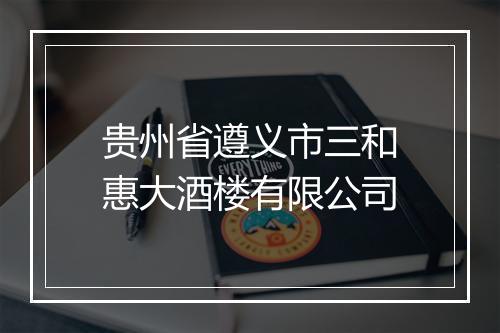 贵州省遵义市三和惠大酒楼有限公司