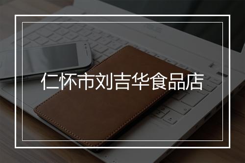 仁怀市刘吉华食品店