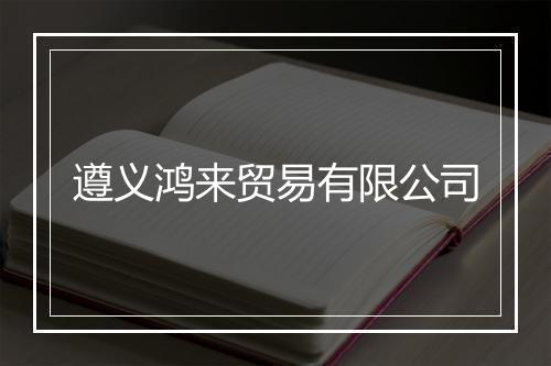遵义鸿来贸易有限公司