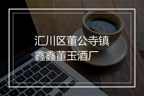 汇川区董公寺镇鑫鑫董玉酒厂