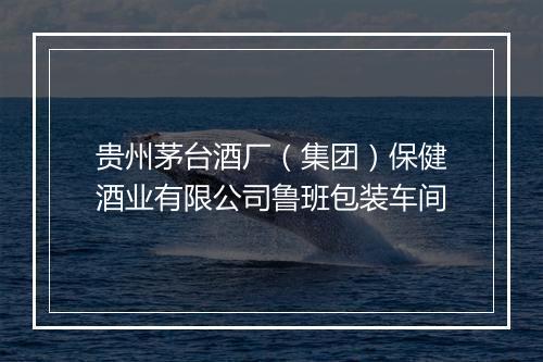 贵州茅台酒厂（集团）保健酒业有限公司鲁班包装车间