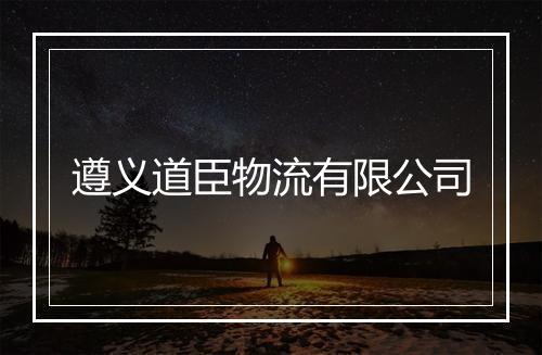 遵义道臣物流有限公司