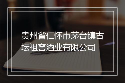 贵州省仁怀市茅台镇古坛祖窖酒业有限公司