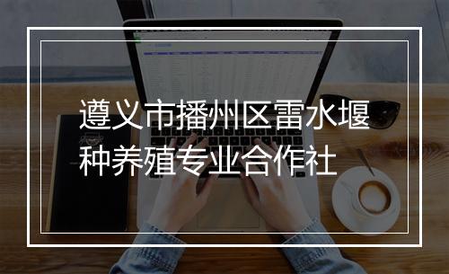 遵义市播州区雷水堰种养殖专业合作社