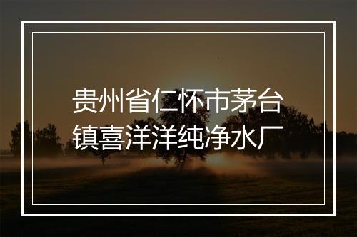 贵州省仁怀市茅台镇喜洋洋纯净水厂