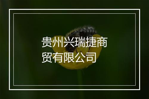 贵州兴瑞捷商贸有限公司