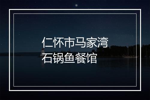 仁怀市马家湾石锅鱼餐馆
