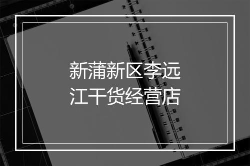 新蒲新区李远江干货经营店