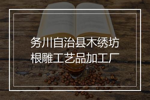 务川自治县木绣坊根雕工艺品加工厂