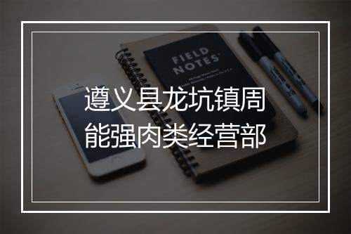 遵义县龙坑镇周能强肉类经营部