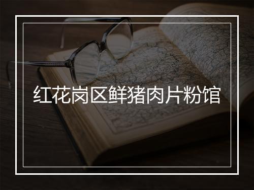 红花岗区鲜猪肉片粉馆