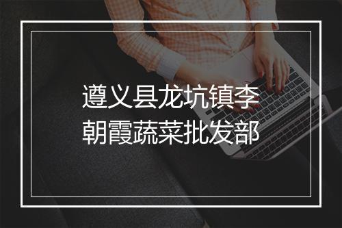 遵义县龙坑镇李朝霞蔬菜批发部