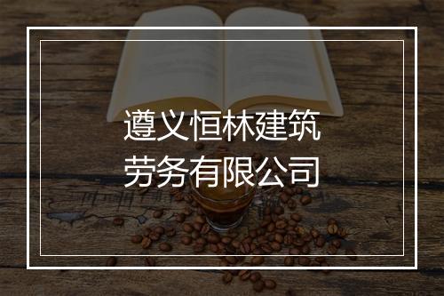 遵义恒林建筑劳务有限公司