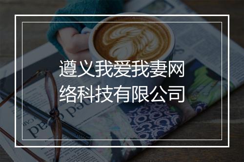 遵义我爱我妻网络科技有限公司