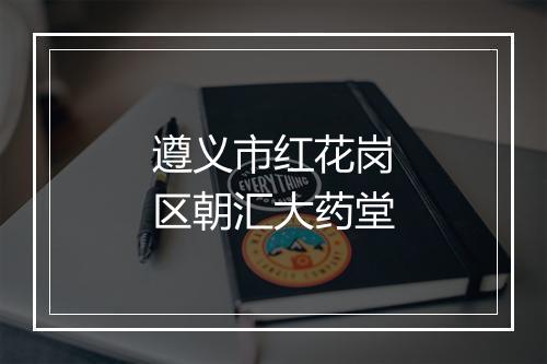 遵义市红花岗区朝汇大药堂