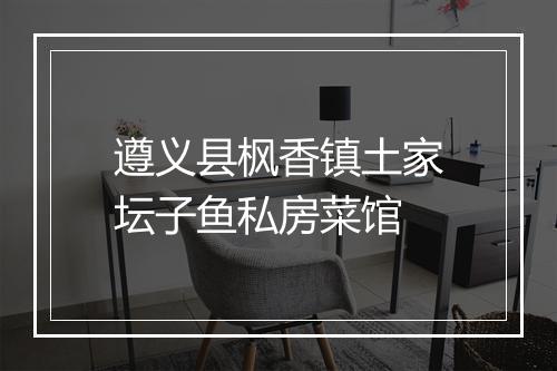 遵义县枫香镇土家坛子鱼私房菜馆