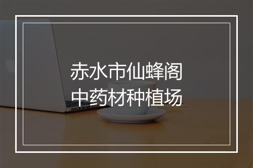 赤水市仙蜂阁中药材种植场