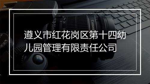 遵义市红花岗区第十四幼儿园管理有限责任公司