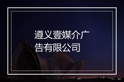 遵义壹媒介广告有限公司