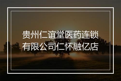 贵州仁谊堂医药连锁有限公司仁怀融亿店