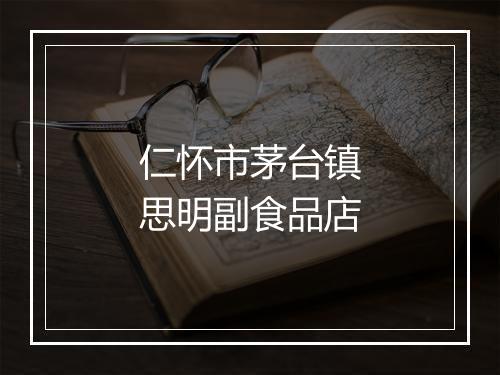 仁怀市茅台镇思明副食品店