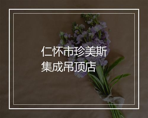 仁怀市珍美斯集成吊顶店