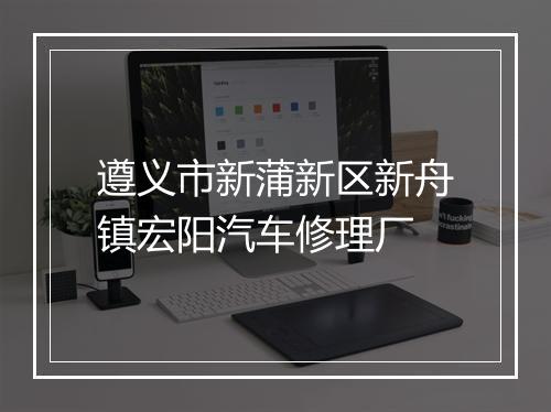 遵义市新蒲新区新舟镇宏阳汽车修理厂