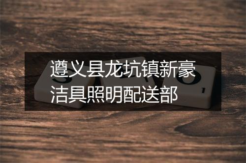 遵义县龙坑镇新豪洁具照明配送部