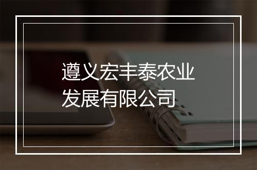 遵义宏丰泰农业发展有限公司