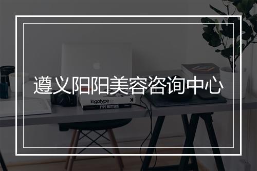 遵义阳阳美容咨询中心