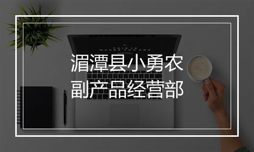 湄潭县小勇农副产品经营部