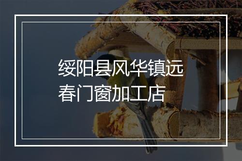 绥阳县风华镇远春门窗加工店