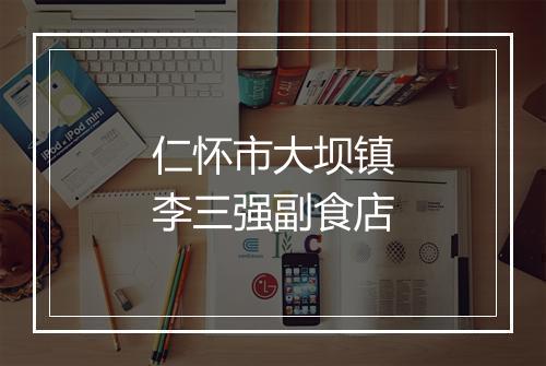 仁怀市大坝镇李三强副食店