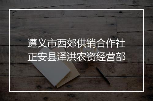 遵义市西郊供销合作社正安县泽洪农资经营部