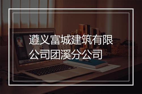 遵义富城建筑有限公司团溪分公司